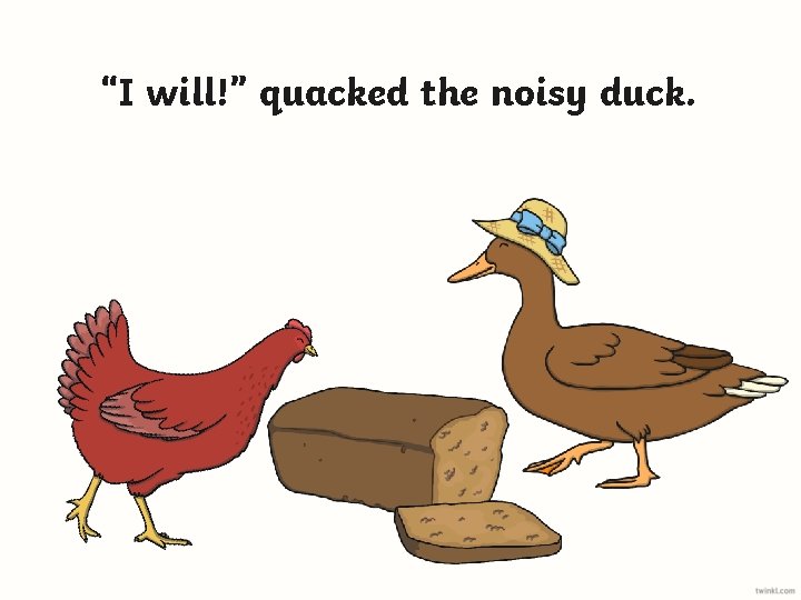 “I will!” quacked the noisy duck. 