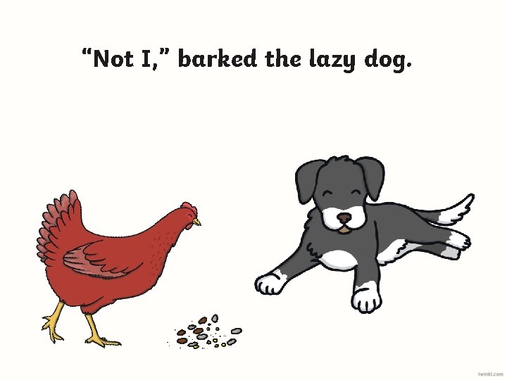 “Not I, ” barked the lazy dog. 