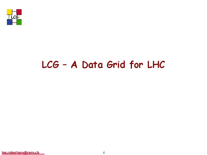 LCG – A Data Grid for LHC les. robertson@cern, ch 6 