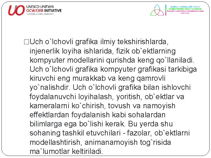 �Uch o`lchovli grafika ilmiy tekshirishlarda, injenerlik loyiha ishlarida, fizik ob`ektlarning kompyuter modellarini qurishda keng