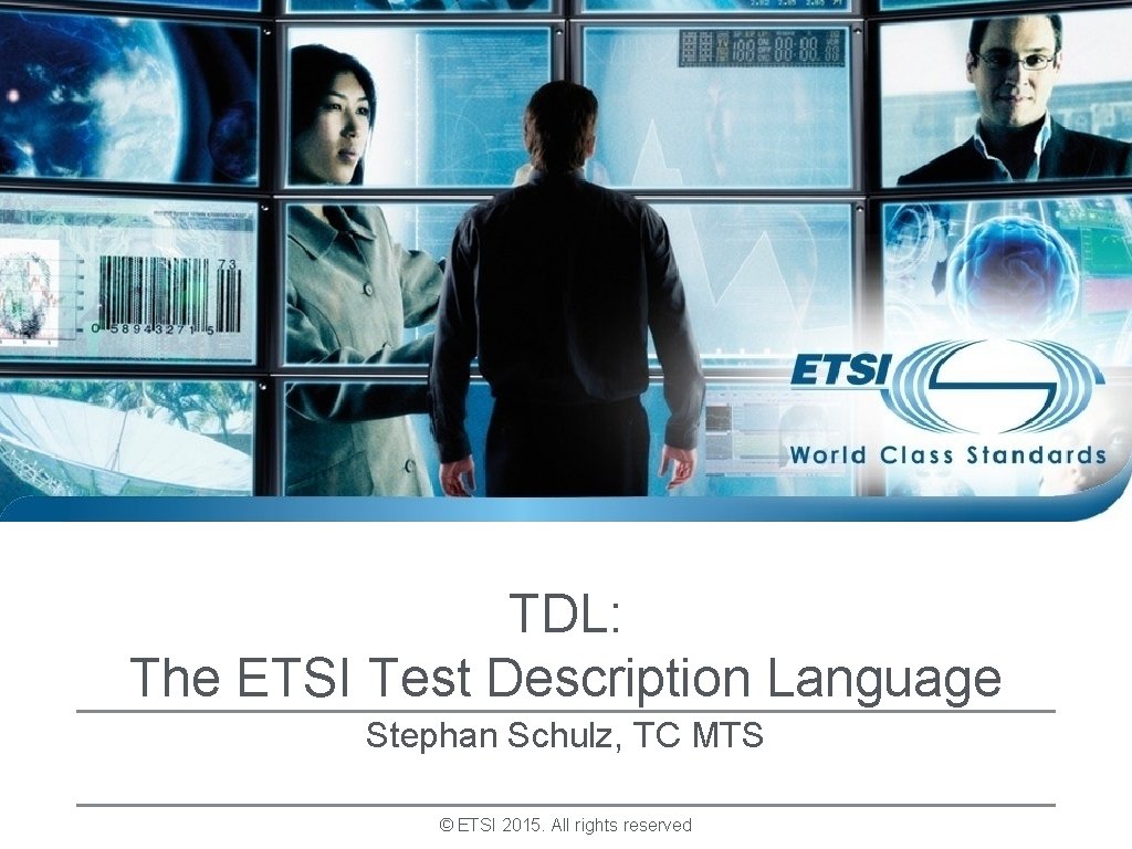 TDL: The ETSI Test Description Language Stephan Schulz, TC MTS © ETSI 2015. All