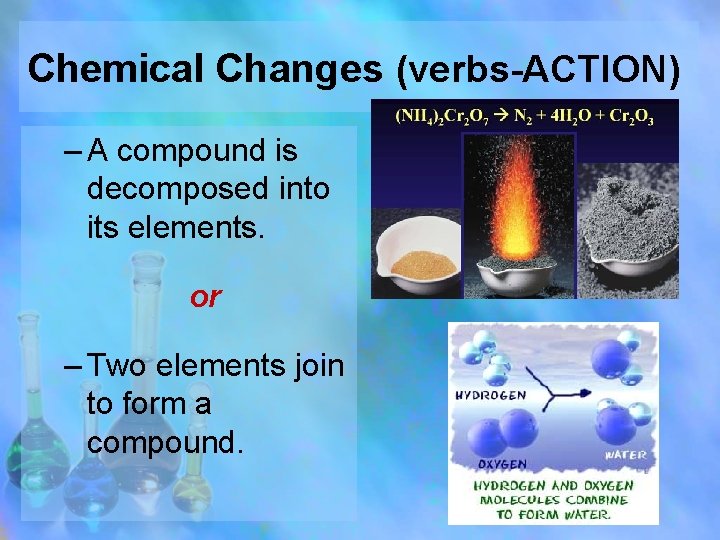 Chemical Changes (verbs-ACTION) – A compound is decomposed into its elements. or – Two