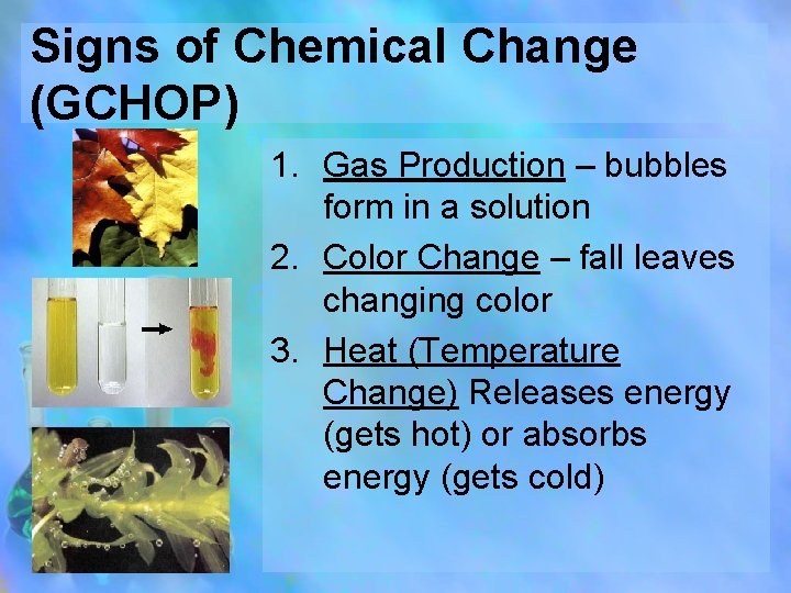 Signs of Chemical Change (GCHOP) 1. Gas Production – bubbles form in a solution