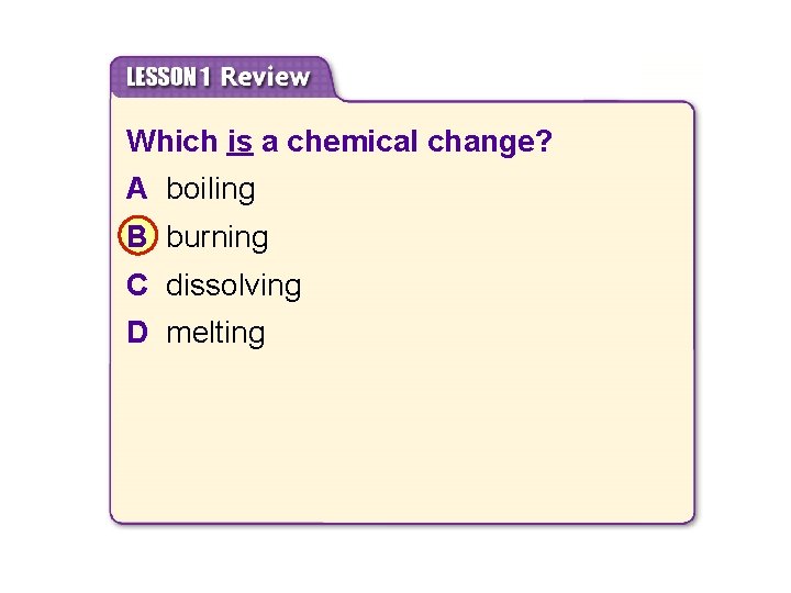 8. 1 Chemical Properties and Changes Which is a chemical change? A boiling B