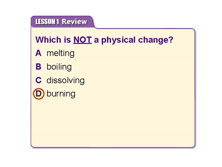 Which is NOT a physical change? A melting B boiling C dissolving D burning