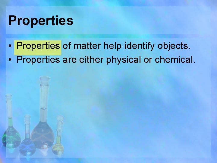 Properties • Properties of matter help identify objects. • Properties are either physical or