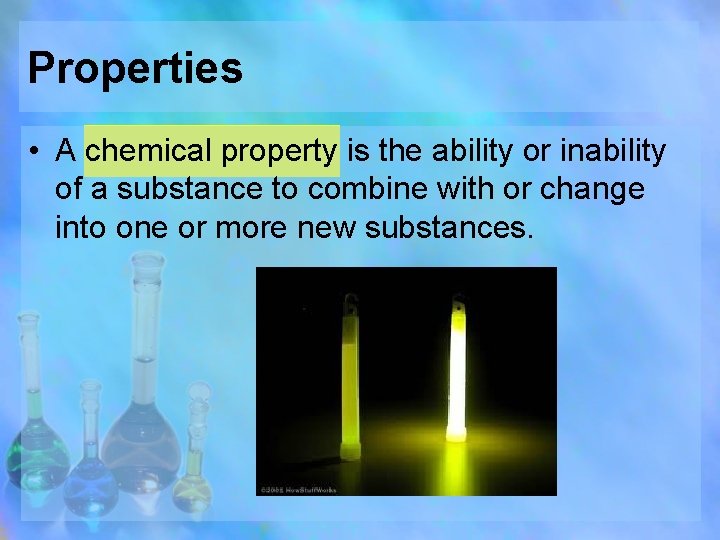Properties • A chemical property is the ability or inability of a substance to