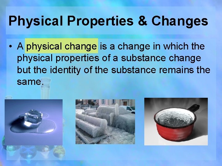 Physical Properties & Changes • A physical change is a change in which the