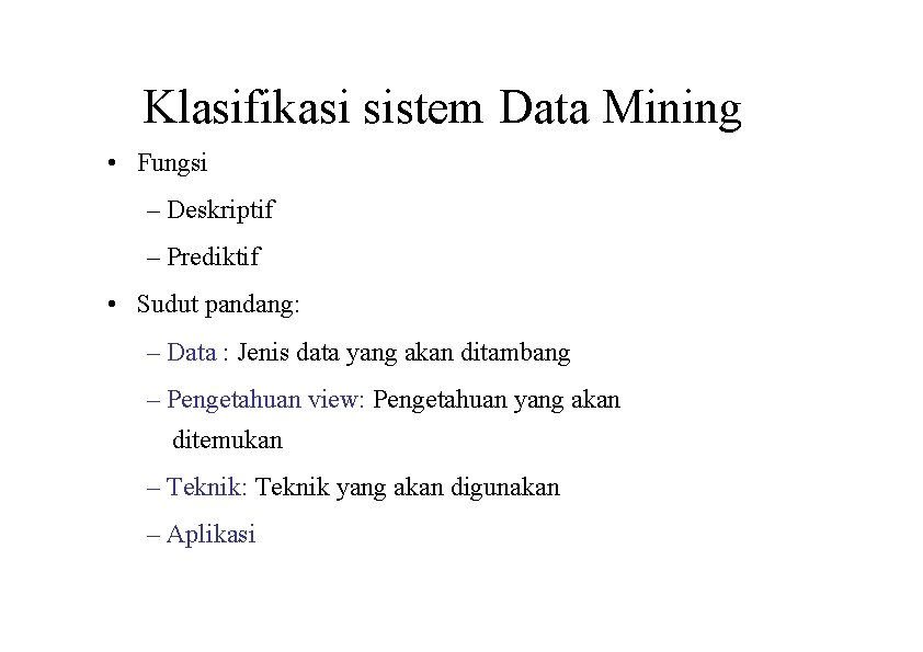 Klasifikasi sistem Data Mining • Fungsi – Deskriptif – Prediktif • Sudut pandang: –