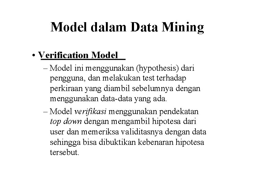 Model dalam Data Mining • Verification Model – Model ini menggunakan (hypothesis) dari pengguna,