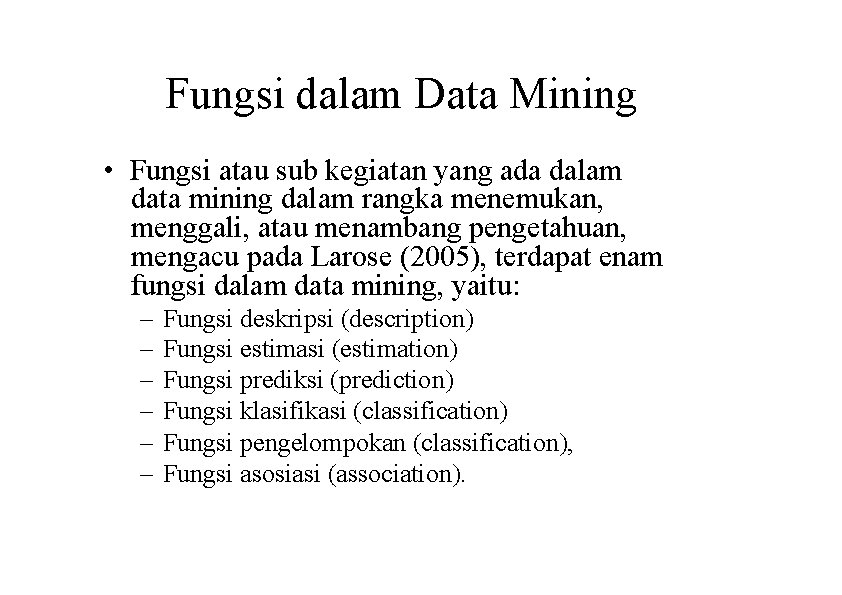 Fungsi dalam Data Mining • Fungsi atau sub kegiatan yang ada dalam data mining