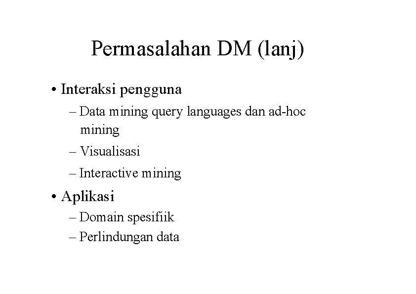 Permasalahan DM (lanj) • Interaksi pengguna – Data mining query languages dan ad-hoc mining