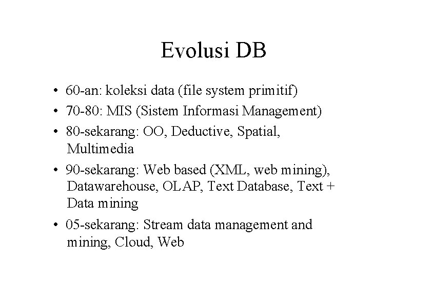 Evolusi DB • 60 -an: koleksi data (file system primitif) • 70 -80: MIS