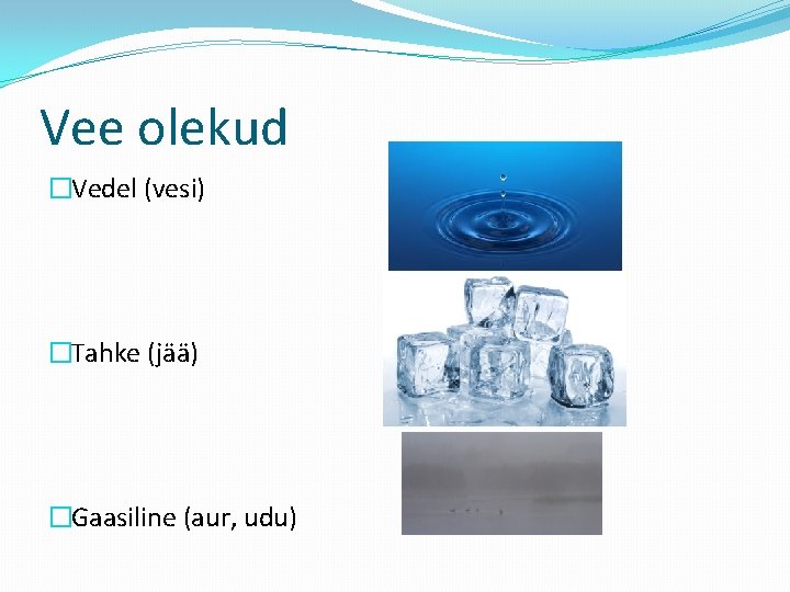 Vee olekud �Vedel (vesi) �Tahke (jää) �Gaasiline (aur, udu) 