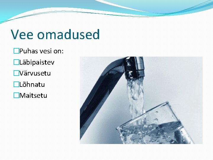 Vee omadused �Puhas vesi on: �Läbipaistev �Värvusetu �Lõhnatu �Maitsetu 