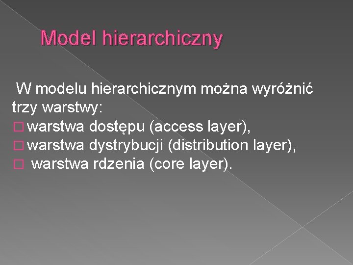 Model hierarchiczny W modelu hierarchicznym można wyróżnić trzy warstwy: � warstwa dostępu (access layer),