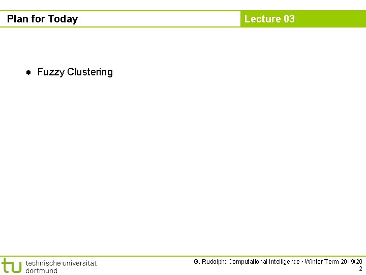 Plan for Today Lecture 03 ● Fuzzy Clustering G. Rudolph: Computational Intelligence ▪ Winter