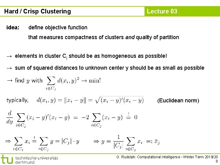 Hard / Crisp Clustering idea: Lecture 03 define objective function that measures compactness of