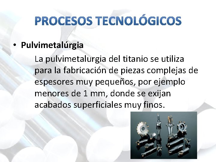  • Pulvimetalúrgia La pulvimetalurgia del titanio se utiliza para la fabricación de piezas