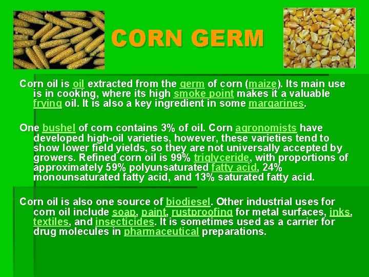 CORN GERM Corn oil is oil extracted from the germ of corn (maize). Its