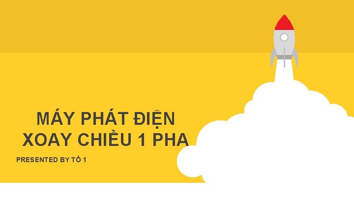 MÁY PHÁT ĐIỆN XOAY CHIỀU 1 PHA PRESENTED BY TỔ 1 