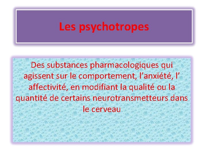 Les psychotropes Des substances pharmacologiques qui agissent sur le comportement, l’anxiété, l’ affectivité, en