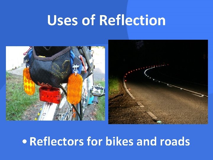 Uses of Reflection • Reflectors for bikes and roads 