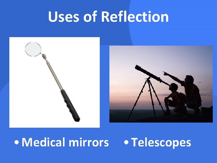 Uses of Reflection • Medical mirrors • Telescopes 