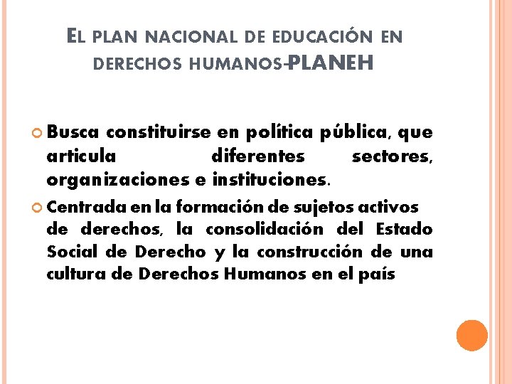 EL PLAN NACIONAL DE EDUCACIÓN EN DERECHOS HUMANOS-PLANEH Busca constituirse en política pública, que EL PLAN NACIONAL DE EDUCACIÓN EN DERECHOS HUMANOS-PLANEH Busca constituirse en política pública, que