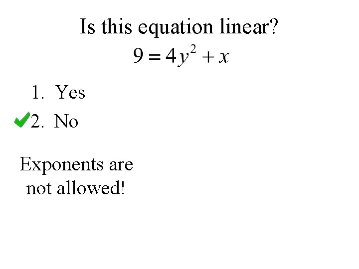 Is this equation linear? 1. Yes 2. No Exponents are not allowed! 