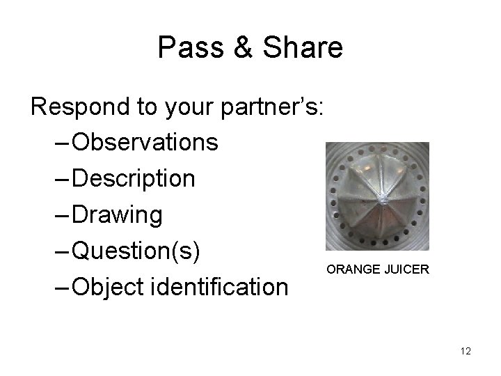 Pass & Share Respond to your partner’s: – Observations – Description – Drawing –