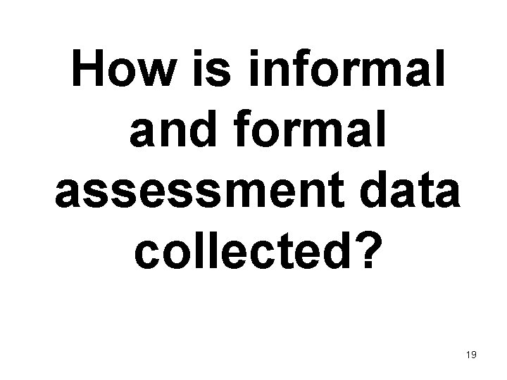 How is informal and formal assessment data collected? 19 