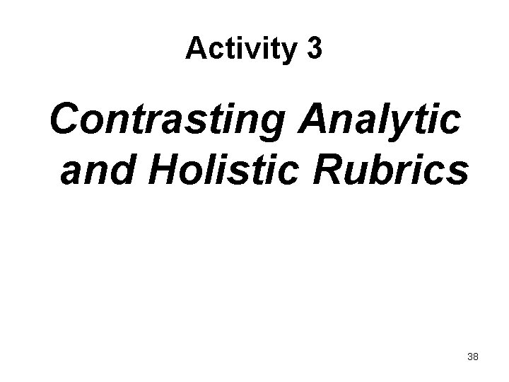 Activity 3 Contrasting Analytic and Holistic Rubrics 38 