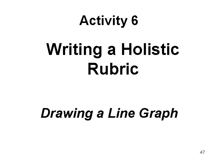 Activity 6 Writing a Holistic Rubric Drawing a Line Graph 47 