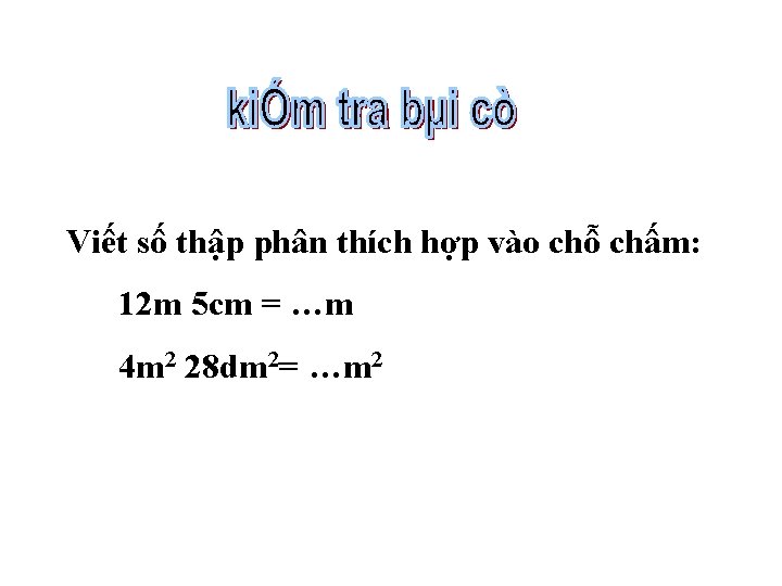 Viết số thập phân thích hợp vào chỗ chấm: 12 m 5 cm =