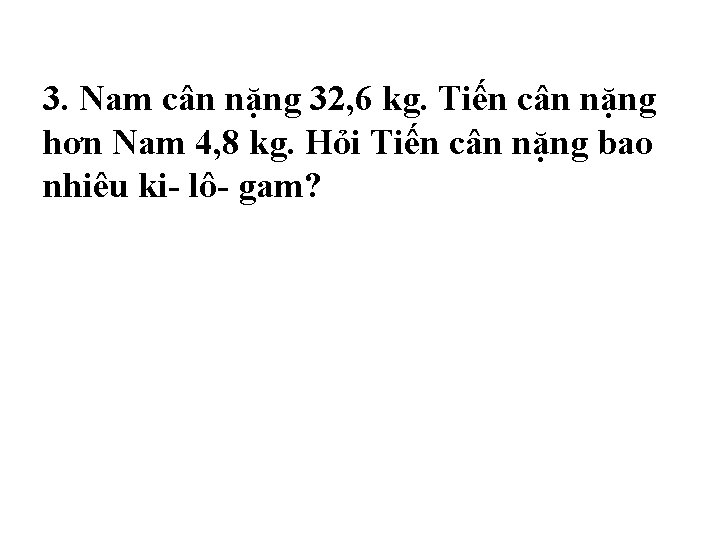 3. Nam cân nặng 32, 6 kg. Tiến cân nặng hơn Nam 4, 8