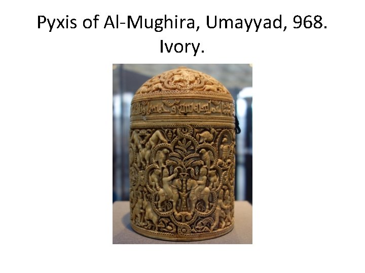 Pyxis of Al-Mughira, Umayyad, 968. Ivory. 