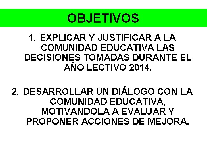 OBJETIVOS 1. EXPLICAR Y JUSTIFICAR A LA COMUNIDAD EDUCATIVA LAS DECISIONES TOMADAS DURANTE EL