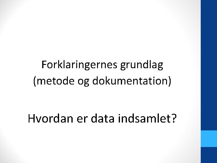 Forklaringernes grundlag (metode og dokumentation) Hvordan er data indsamlet? 