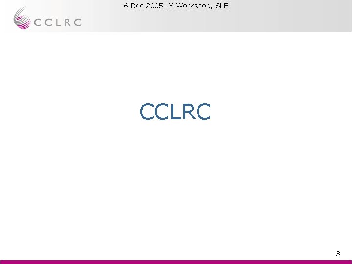 6 Dec 2005 KM Workshop, SLE Brian Matthews CCLRC 3 6 Dec 2005 KM Workshop, SLE Brian Matthews CCLRC 3