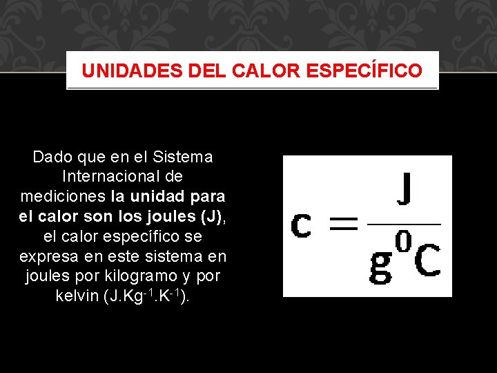 UNIDADES DEL CALOR ESPECÍFICO Dado que en el Sistema Internacional de mediciones la unidad