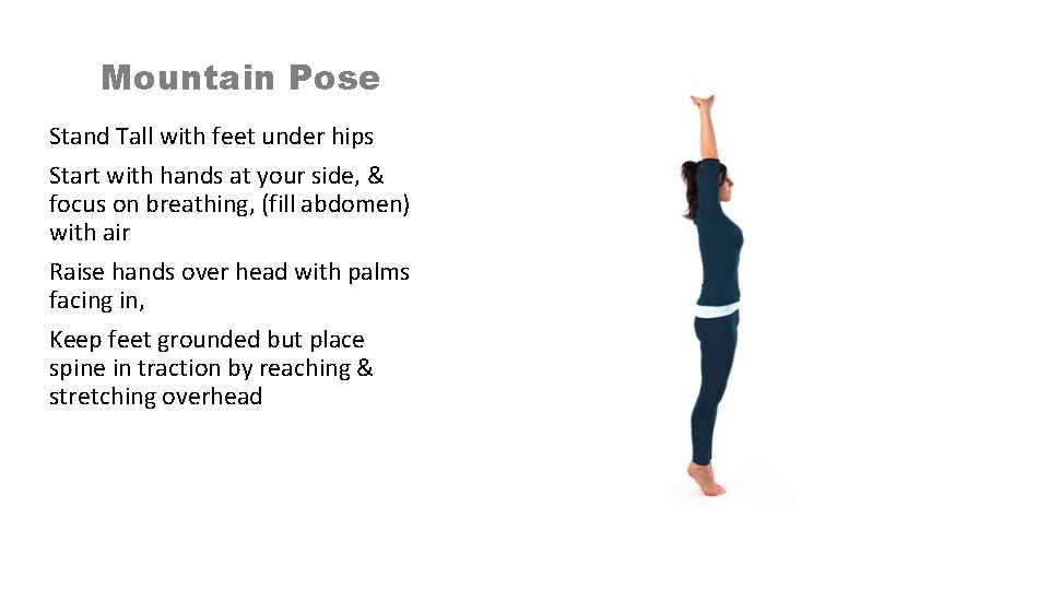 Mountain Pose Stand Tall with feet under hips Start with hands at your side,