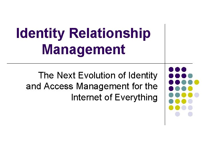 Identity Relationship Management The Next Evolution of Identity and Access Management for the Internet