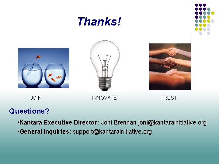 Thanks! JOIN INNOVATE TRUST Questions? • Kantara Executive Director: Joni Brennan joni@kantarainitiative. org •