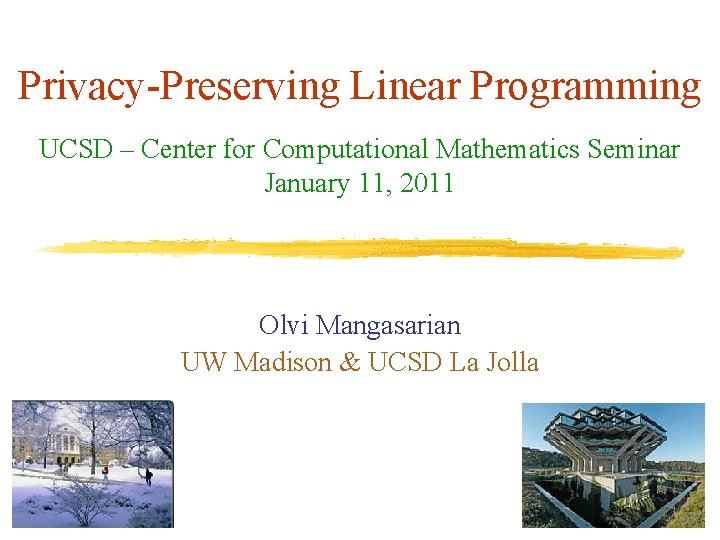 Privacy-Preserving Linear Programming UCSD – Center for Computational Mathematics Seminar January 11, 2011 Olvi Privacy-Preserving Linear Programming UCSD – Center for Computational Mathematics Seminar January 11, 2011 Olvi