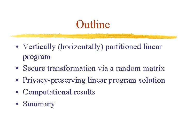 Outline • Vertically (horizontally) partitioned linear program • Secure transformation via a random matrix