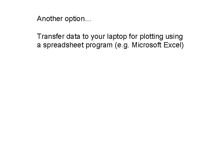 Another option… Transfer data to your laptop for plotting using a spreadsheet program (e.