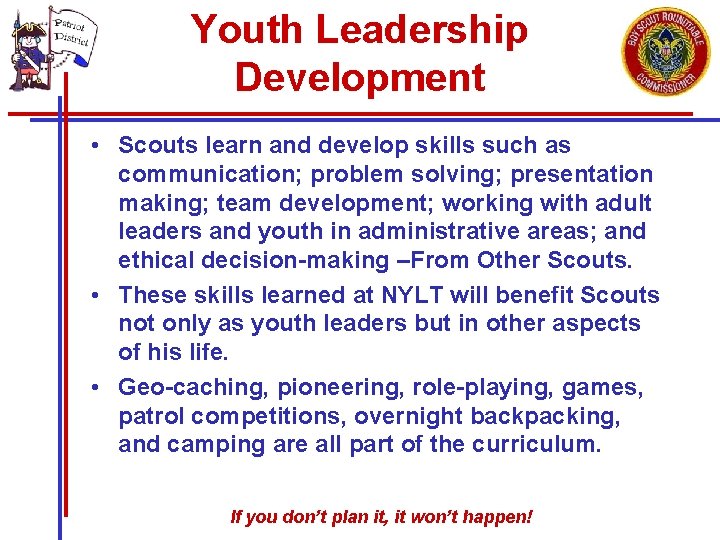 Youth Leadership Development • Scouts learn and develop skills such as communication; problem solving; Youth Leadership Development • Scouts learn and develop skills such as communication; problem solving;