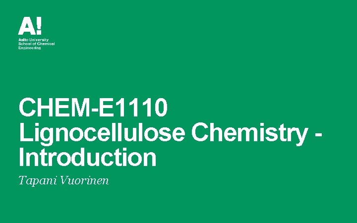 CHEM-E 1110 Lignocellulose Chemistry Introduction Tapani Vuorinen CHEM-E 1110 Lignocellulose Chemistry Introduction Tapani Vuorinen