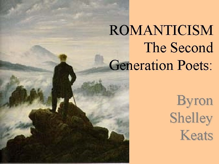 ROMANTICISM The Second Generation Poets: Byron Shelley Keats 